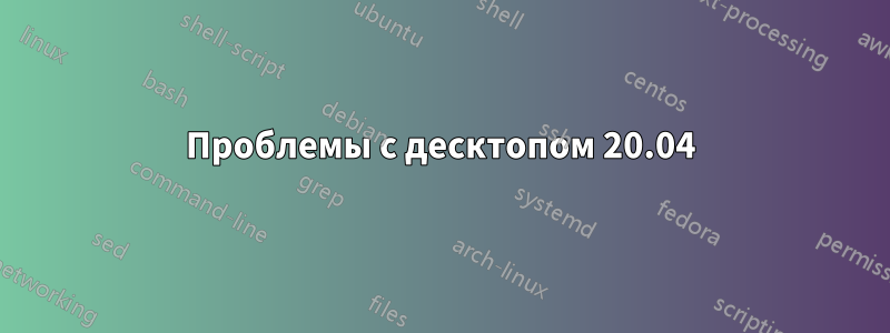 Проблемы с десктопом 20.04