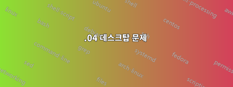 20.04 데스크탑 문제