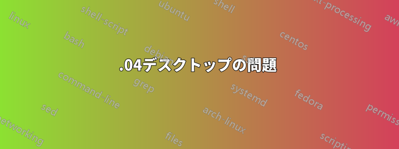 20.04デスクトップの問題