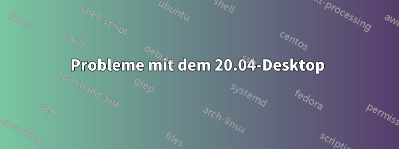 Probleme mit dem 20.04-Desktop