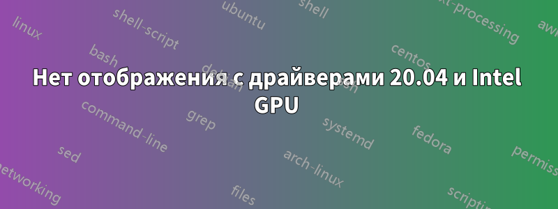 Нет отображения с драйверами 20.04 и Intel GPU