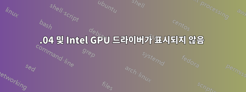 20.04 및 Intel GPU 드라이버가 표시되지 않음