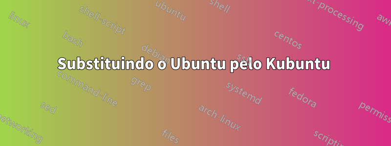 Substituindo o Ubuntu pelo Kubuntu