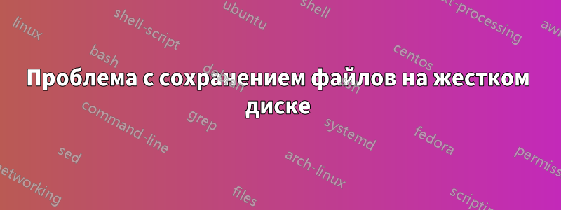 Проблема с сохранением файлов на жестком диске