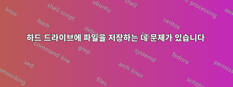 하드 드라이브에 파일을 저장하는 데 문제가 있습니다