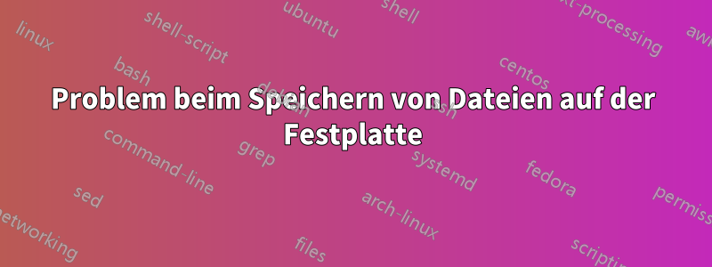 Problem beim Speichern von Dateien auf der Festplatte