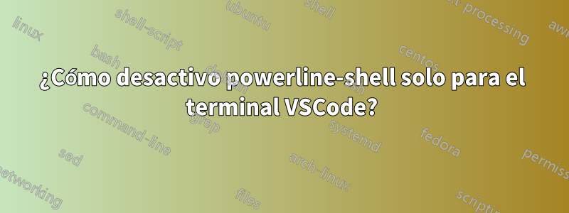 ¿Cómo desactivo powerline-shell solo para el terminal VSCode?