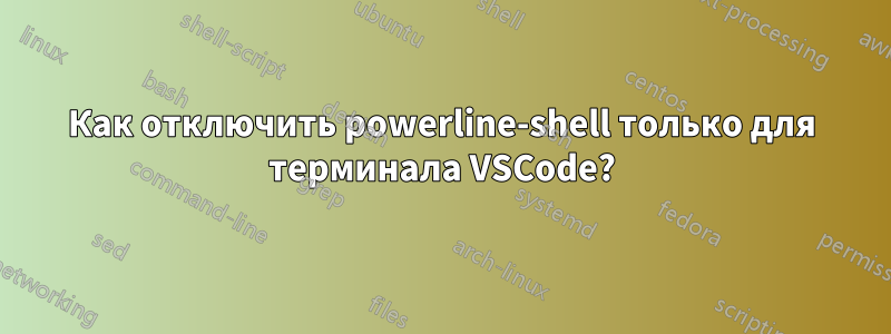 Как отключить powerline-shell только для терминала VSCode?