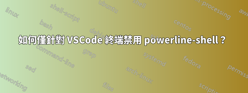 如何僅針對 VSCode 終端禁用 powerline-shell？