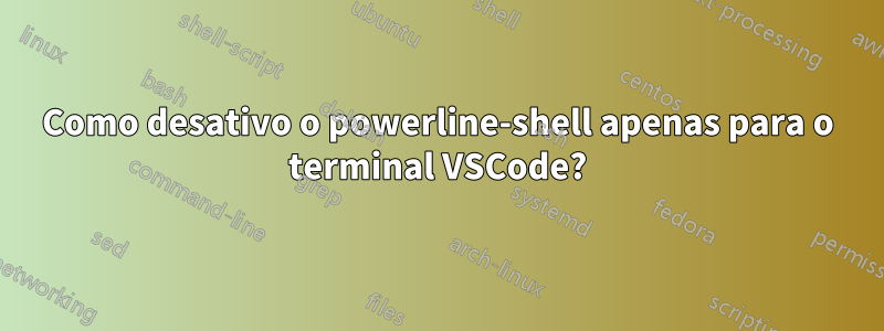 Como desativo o powerline-shell apenas para o terminal VSCode?