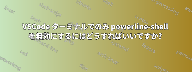 VSCode ターミナルでのみ powerline-shell を無効にするにはどうすればいいですか?