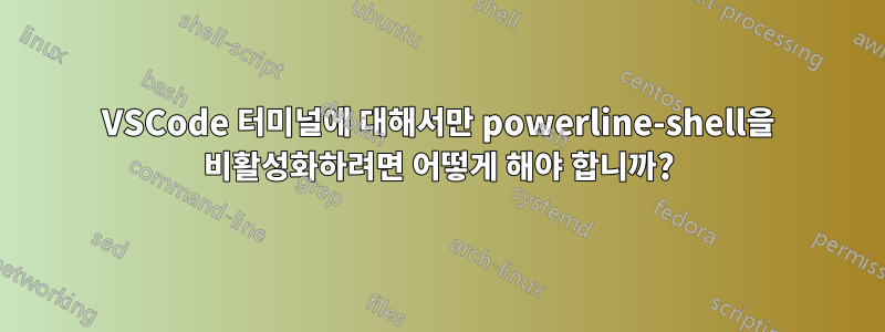 VSCode 터미널에 대해서만 powerline-shell을 비활성화하려면 어떻게 해야 합니까?