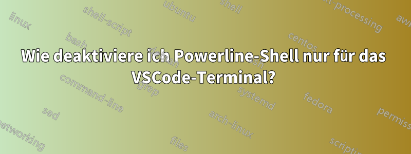 Wie deaktiviere ich Powerline-Shell nur für das VSCode-Terminal?