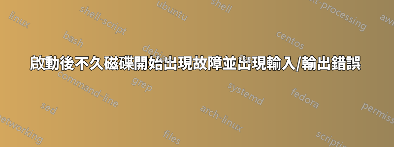 啟動後不久磁碟開始出現故障並出現輸入/輸出錯誤