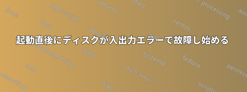 起動直後にディスクが入出力エラーで故障し始める