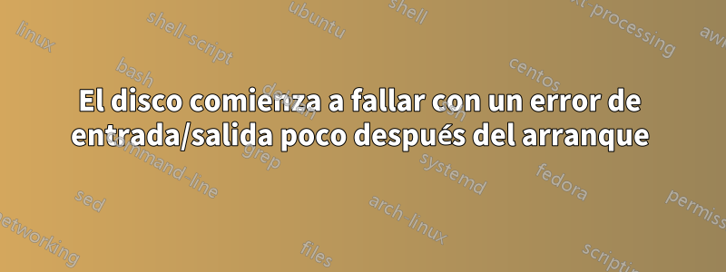 El disco comienza a fallar con un error de entrada/salida poco después del arranque