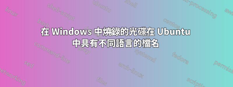 在 Windows 中燒錄的光碟在 Ubuntu 中具有不同語言的檔名