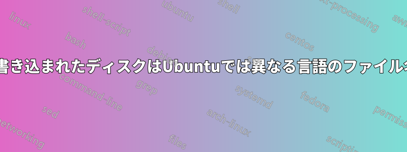 Windowsで書き込まれたディスクはUbuntuでは異なる言語のファイル名になります