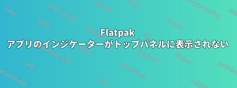 Flatpak アプリのインジケーターがトップパネルに表示されない