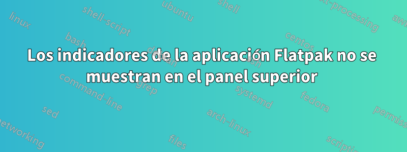 Los indicadores de la aplicación Flatpak no se muestran en el panel superior