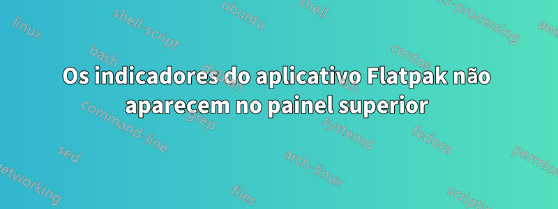 Os indicadores do aplicativo Flatpak não aparecem no painel superior