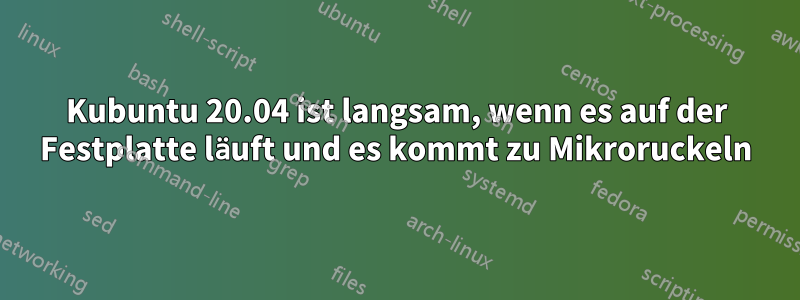 Kubuntu 20.04 ist langsam, wenn es auf der Festplatte läuft und es kommt zu Mikroruckeln