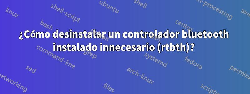 ¿Cómo desinstalar un controlador bluetooth instalado innecesario (rtbth)?