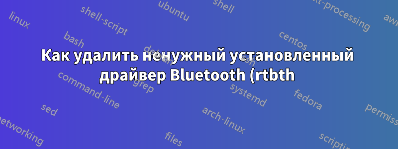 Как удалить ненужный установленный драйвер Bluetooth (rtbth)?