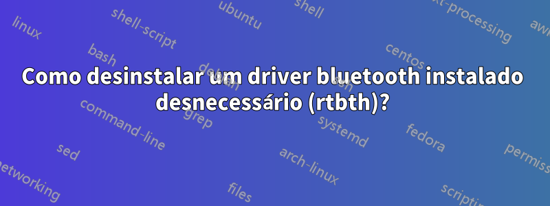 Como desinstalar um driver bluetooth instalado desnecessário (rtbth)?