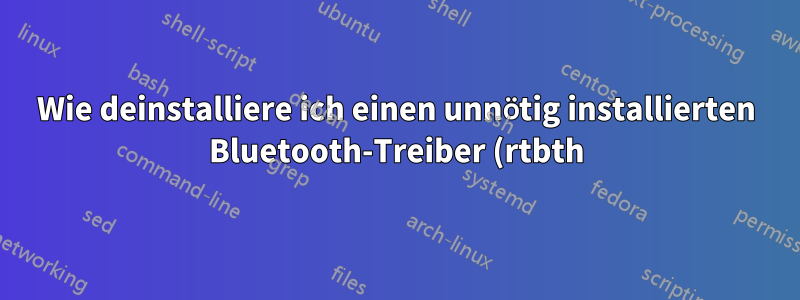 Wie deinstalliere ich einen unnötig installierten Bluetooth-Treiber (rtbth)?