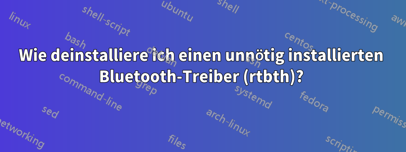 Wie deinstalliere ich einen unnötig installierten Bluetooth-Treiber (rtbth)?