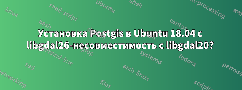 Установка Postgis в Ubuntu 18.04 с libgdal26-несовместимость с libgdal20?