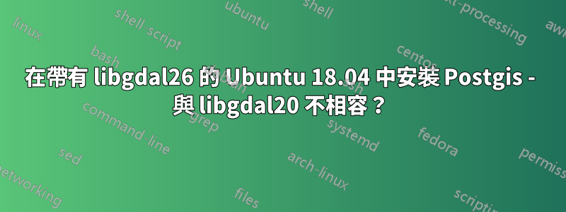 在帶有 libgdal26 的 Ubuntu 18.04 中安裝 Postgis - 與 libgdal20 不相容？