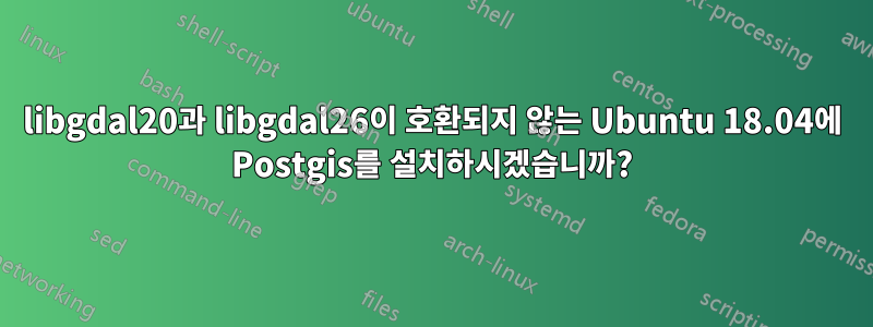 libgdal20과 libgdal26이 호환되지 않는 Ubuntu 18.04에 Postgis를 설치하시겠습니까?