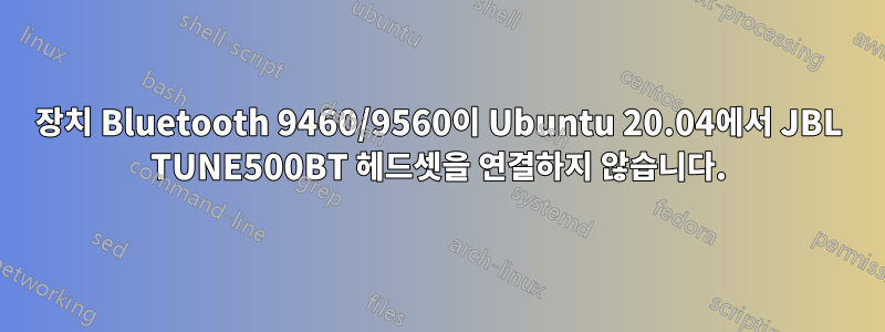 장치 Bluetooth 9460/9560이 Ubuntu 20.04에서 JBL TUNE500BT 헤드셋을 연결하지 않습니다.