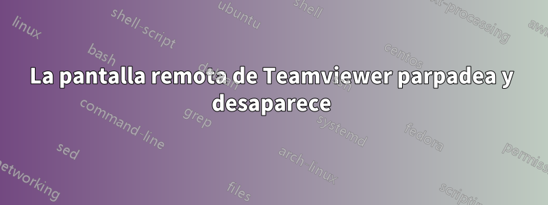 La pantalla remota de Teamviewer parpadea y desaparece