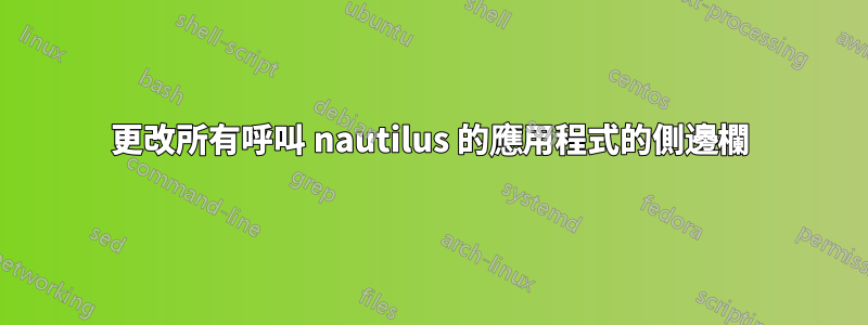 更改所有呼叫 nautilus 的應用程式的側邊欄