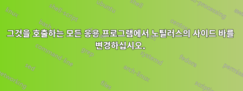 그것을 호출하는 모든 응용 프로그램에서 노틸러스의 사이드 바를 변경하십시오.