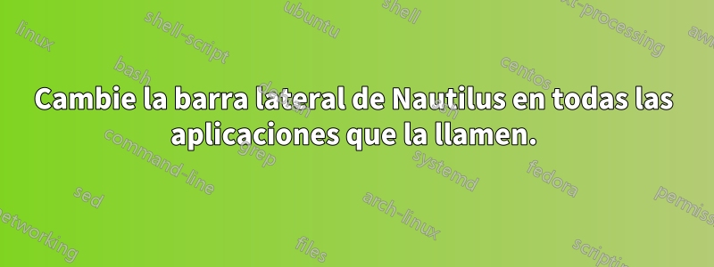 Cambie la barra lateral de Nautilus en todas las aplicaciones que la llamen.