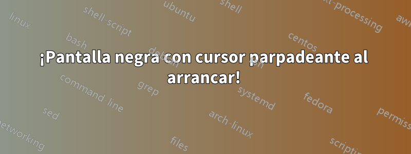 ¡Pantalla negra con cursor parpadeante al arrancar!