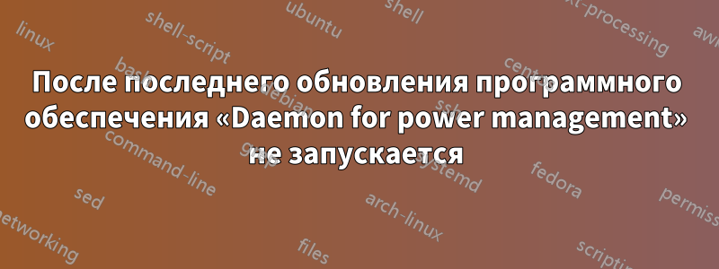 После последнего обновления программного обеспечения «Daemon for power management» не запускается