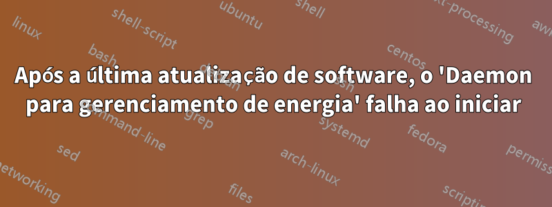 Após a última atualização de software, o 'Daemon para gerenciamento de energia' falha ao iniciar