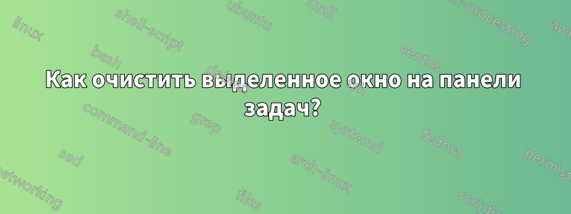 Как очистить выделенное окно на панели задач?