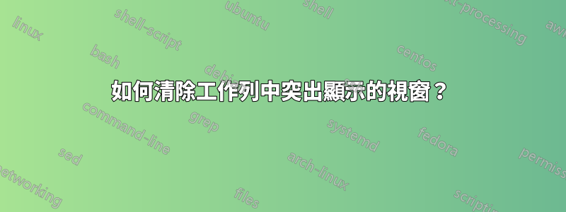 如何清除工作列中突出顯示的視窗？