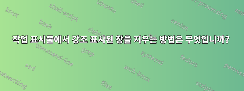 작업 표시줄에서 강조 표시된 창을 지우는 방법은 무엇입니까?