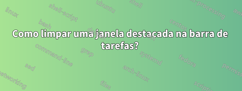 Como limpar uma janela destacada na barra de tarefas?