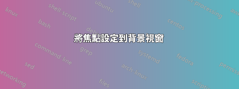 將焦點設定到背景視窗