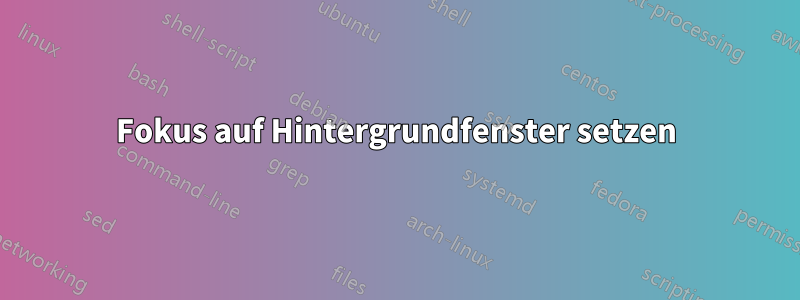 Fokus auf Hintergrundfenster setzen