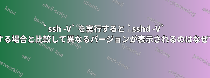 `ssh -V` を実行すると `sshd -V` を実行する場合と比較して異なるバージョンが表示されるのはなぜですか?