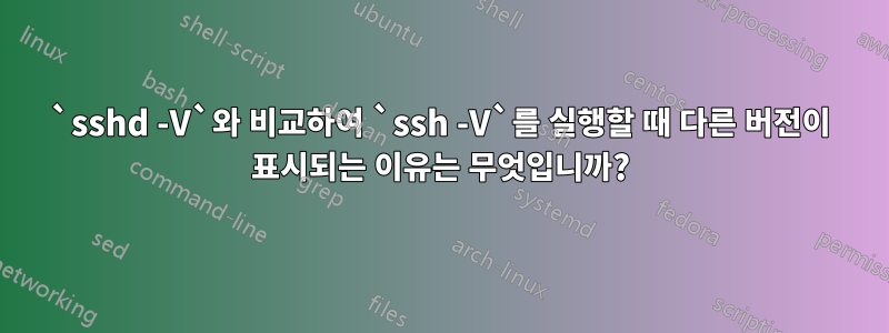 `sshd -V`와 비교하여 `ssh -V`를 실행할 때 다른 버전이 표시되는 이유는 무엇입니까?